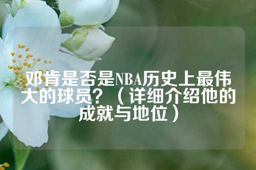 邓肯是否是NBA历史上最伟大的球员？（详细介绍他的成就与地位）-第1张图片-皇冠信用盘出租