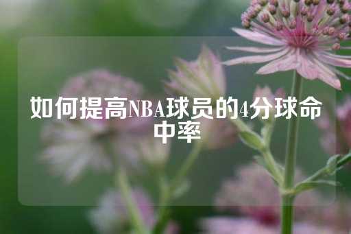 如何提高NBA球员的4分球命中率-第1张图片-皇冠信用盘出租