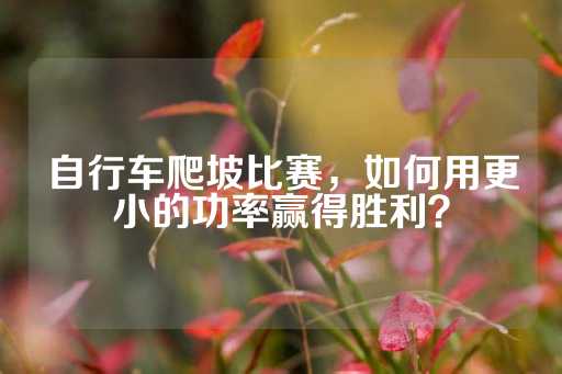 自行车爬坡比赛，如何用更小的功率赢得胜利？