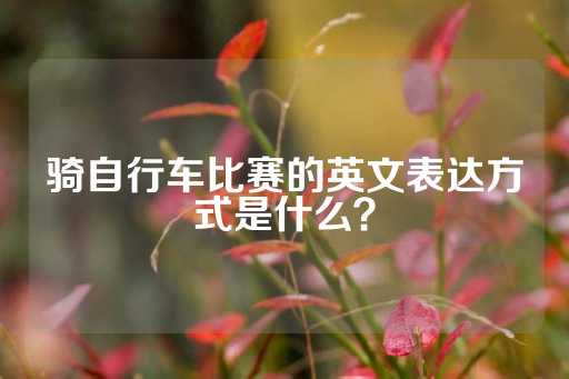 骑自行车比赛的英文表达方式是什么？